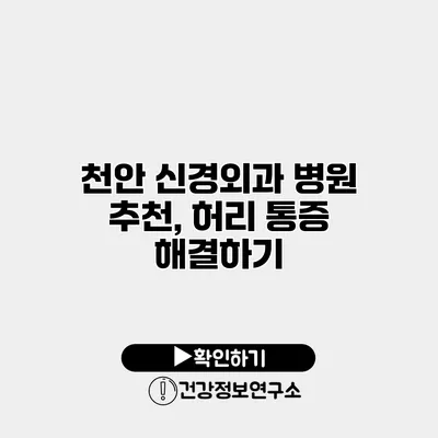 천안 신경외과 병원 추천, 허리 통증 해결하기