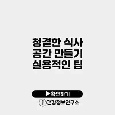 청결한 식사 공간 만들기 실용적인 팁