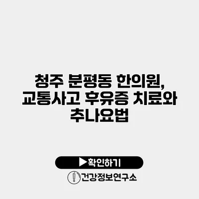 청주 분평동 한의원, 교통사고 후유증 치료와 추나요법