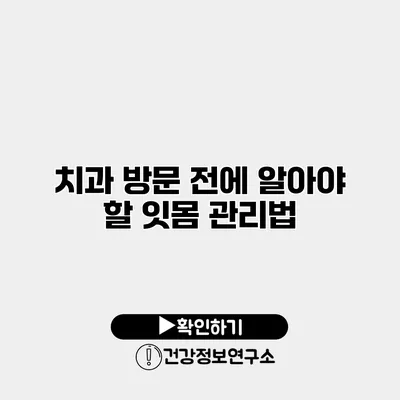 치과 방문 전에 알아야 할 잇몸 관리법