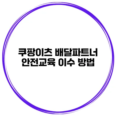 쿠팡이츠 배달파트너 안전교육 이수 방법