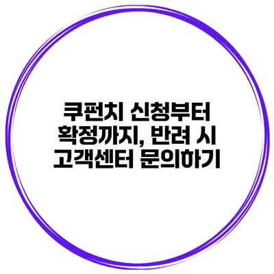 쿠펀치 신청부터 확정까지, 반려 시 고객센터 문의하기