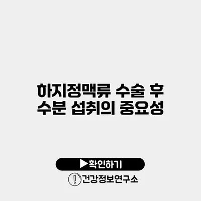 하지정맥류 수술 후 수분 섭취의 중요성