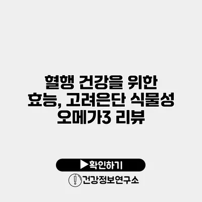 혈행 건강을 위한 효능, 고려은단 식물성 오메가3 리뷰