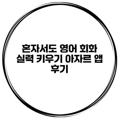 혼자서도 영어 회화 실력 키우기 아자르 앱 후기