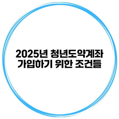 2025년 청년도약계좌 가입하기 위한 조건들