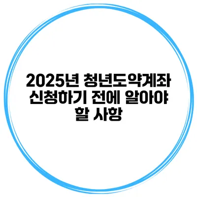 2025년 청년도약계좌 신청하기 전에 알아야 할 사항
