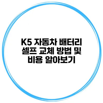 K5 자동차 배터리 셀프 교체 방법 및 비용 알아보기