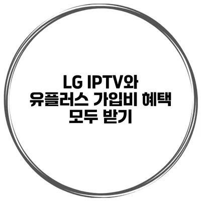 LG IPTV와 유플러스 가입비 혜택 모두 받기