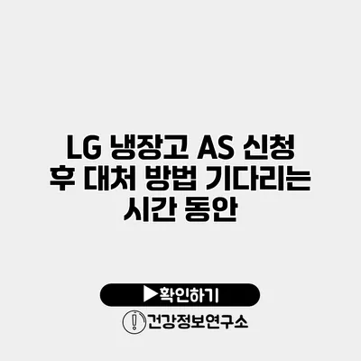LG 냉장고 A/S 신청 후 대처 방법 기다리는 시간 동안
