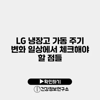 LG 냉장고 가동 주기 변화 일상에서 체크해야 할 점들