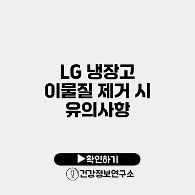 LG 냉장고 이물질 제거 시 유의사항