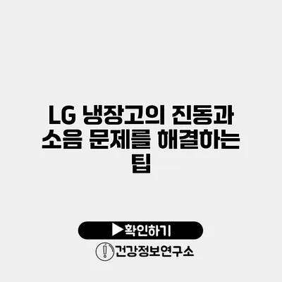 LG 냉장고의 진동과 소음 문제를 해결하는 팁