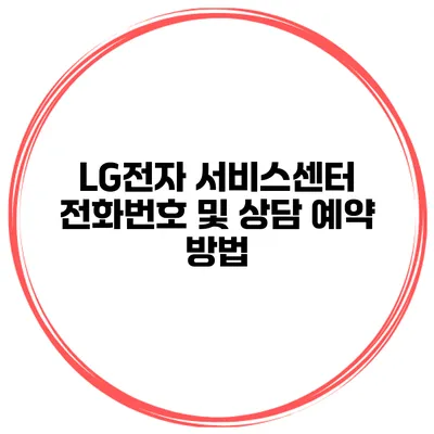 LG전자 서비스센터 전화번호 및 상담 예약 방법