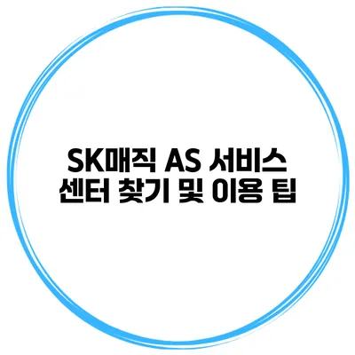 SK매직 AS 서비스 센터 찾기 및 이용 팁