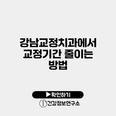 강남교정치과에서 교정기간 줄이는 방법