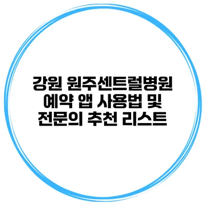 강원 원주센트럴병원 예약 앱 사용법 및 전문의 추천 리스트