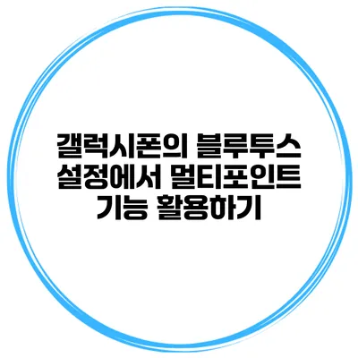 갤럭시폰의 블루투스 설정에서 멀티포인트 기능 활용하기