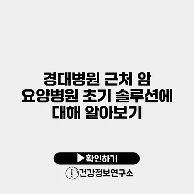 경대병원 근처 암 요양병원 초기 솔루션에 대해 알아보기