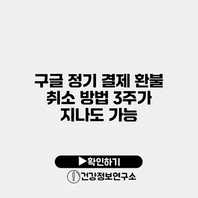 구글 정기 결제 환불 취소 방법 3주가 지나도 가능