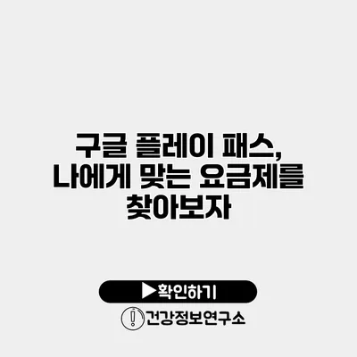 구글 플레이 패스, 나에게 맞는 요금제를 찾아보자