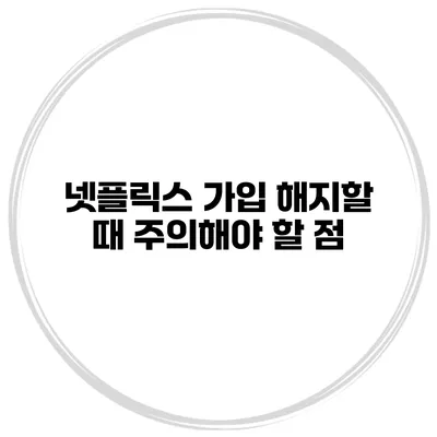 넷플릭스 가입 해지할 때 주의해야 할 점
