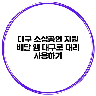 대구 소상공인 지원 배달 앱 대구로 대리 사용하기