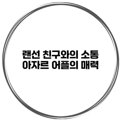 랜선 친구와의 소통 아자르 어플의 매력
