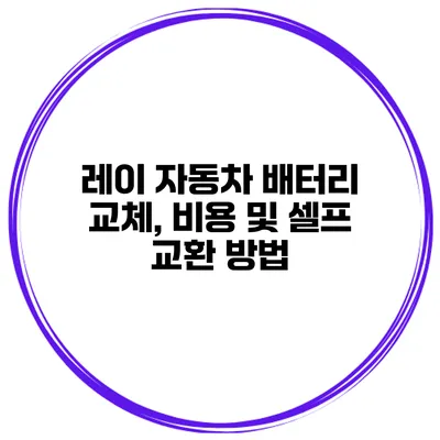 레이 자동차 배터리 교체, 비용 및 셀프 교환 방법