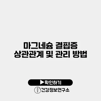 마그네슘 결핍증 상관관계 및 관리 방법