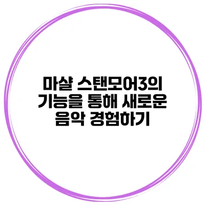 마샬 스탠모어3의 기능을 통해 새로운 음악 경험하기