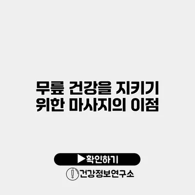 무릎 건강을 지키기 위한 마사지의 이점