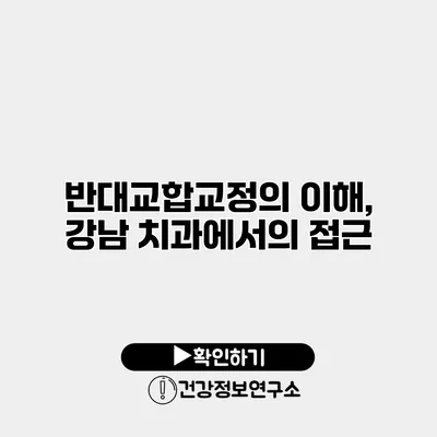 반대교합교정의 이해, 강남 치과에서의 접근