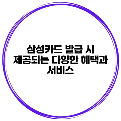 삼성카드 발급 시 제공되는 다양한 혜택과 서비스