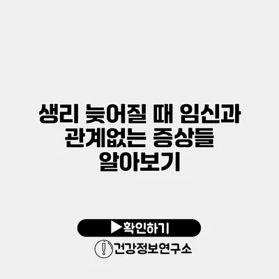 생리 늦어질 때 임신과 관계없는 증상들 알아보기