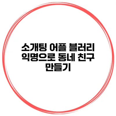 소개팅 어플 블러리 익명으로 동네 친구 만들기
