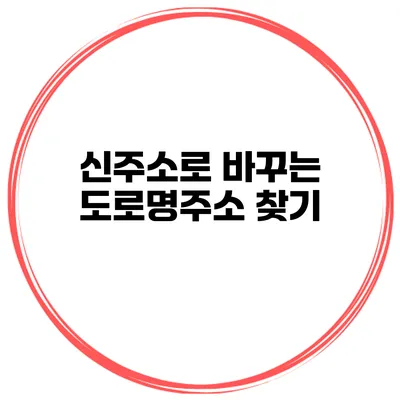 신주소로 바꾸는 도로명주소 찾기