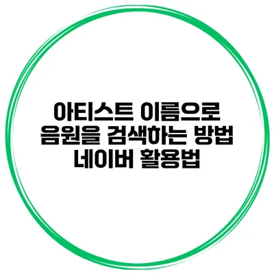 아티스트 이름으로 음원을 검색하는 방법 네이버 활용법