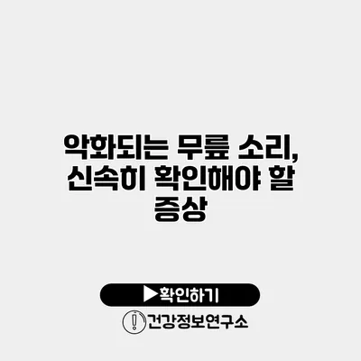 악화되는 무릎 소리, 신속히 확인해야 할 증상