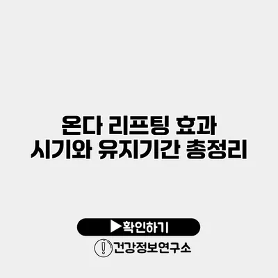 온다 리프팅 효과 시기와 유지기간 총정리