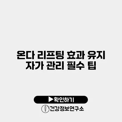 온다 리프팅 효과 유지 자가 관리 필수 팁