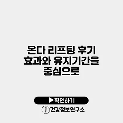 온다 리프팅 후기 효과와 유지기간을 중심으로