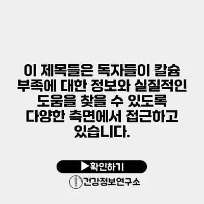 이 제목들은 독자들이 칼슘 부족에 대한 정보와 실질적인 도움을 찾을 수 있도록 다양한 측면에서 접근하고 있습니다.