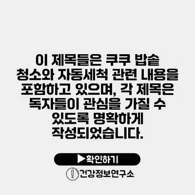 이 제목들은 쿠쿠 밥솥 청소와 자동세척 관련 내용을 포함하고 있으며, 각 제목은 독자들이 관심을 가질 수 있도록 명확하게 작성되었습니다.