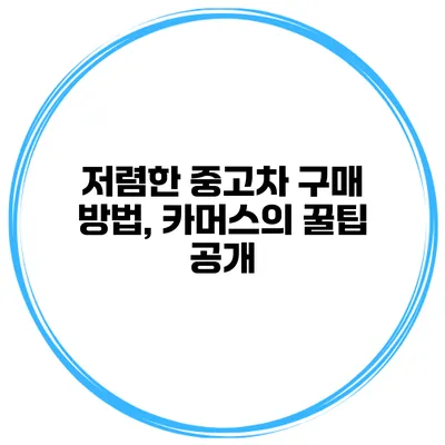 저렴한 중고차 구매 방법, 카머스의 꿀팁 공개