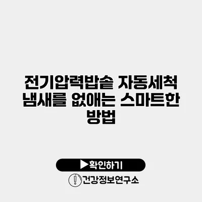 전기압력밥솥 자동세척 냄새를 없애는 스마트한 방법