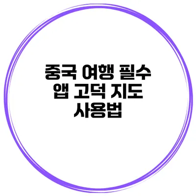 중국 여행 필수 앱 고덕 지도 사용법