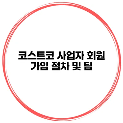코스트코 사업자 회원 가입 절차 및 팁