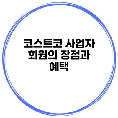 코스트코 사업자 회원의 장점과 혜택