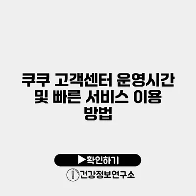 쿠쿠 고객센터 운영시간 및 빠른 서비스 이용 방법